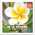 LA FLORE DE LA REUNION, L'ÎLE MAURICE ET MAYOTTE (COLL. MES PREMIERES PLANTES)