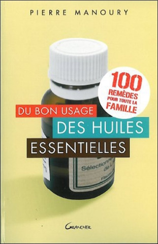 Du bon usage des huiles essentielles - 100 remèdes pour toute la famille