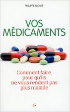 VOS MEDICAMENTS - COMMENT FAIRE POUR QU'ILS NE VOUS RENDENT PAS PLUS MALADE
