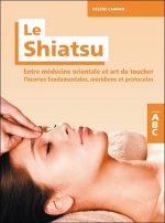 Le shiatsu - entre médecine orientale et art du toucher, théories fondamentales, méridiens, protocoles