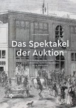 DAS SPEKTAKEL DER AUKTION. DIE GRUNDUNG DES HOTEL DROUOT UND DIE ENTW ICKLUNG DES PARISER KUNSTMARKT