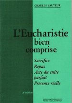 L'Eucharistie bien comprise - Sacrifice, repas, acte du culte parfait, présence réelle