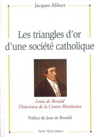 Les triangles d'or d'une société catholique - Louis de Bonald, théoricien de la contre-révolution