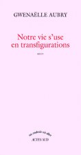 Notre vie s'use en transfigurations