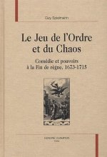 Le jeu de l'ordre et du chaos - comédie et pouvoirs à la fin de règne, 1673-1715