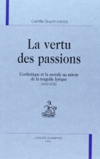 La vertu des passions - l'esthétique et la morale au miroir de la tragédie lyrique, 1673-1733