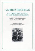 ALFRED BRUNEAU. UN COMPOSITEUR AU COEUR DE LA BATAILLE NATURALISTE. LETTRES A ETIENNE DESTRANGES.