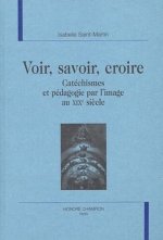 Voir, savoir, croire - catéchismes et pédagogie par l'image au XIXe siècle