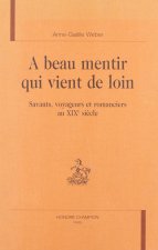 A beau mentir qui vient de loin - savants, voyageurs et romanciers au XIXe siècle