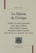 La maison de l'évêque - familles et curies épiscopales entre Alpes et Rhône, Savoie-Bugey-Lyonnais-Dauphiné-Comtat Venais
