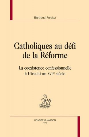 Catholiques au défi de la Réforme - la coexistence confessionnelle à Utrecht au XVIIe siècle