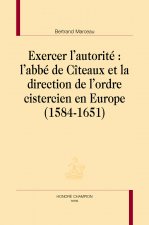 Exercer l'autorité - l'abbé de Cîteaux et la direction de l'ordre cistercien en Europe, 1584-1651