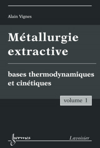 METALLURGIE EXTRACTIVE. VOLUME 1. BASES THERMODYNAMIQUES ET CINETIQUES