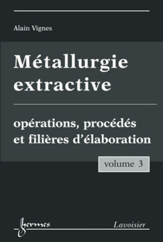 METALLURGIE EXTRACTIVE. VOLUME 3. OPERATIONS, PROCEDES ET FILIERES D'ELABORATION