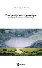 POURQUOI JE SUIS AGNOSTIQUE. LE TRAQUENARD EXISTENTIEL ET METAPHYSIQUE