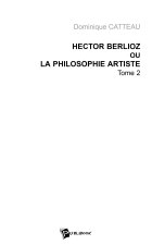 HECTOR BERLIOZ OU LA PHILOSOPHIE ARTISTE TOME 2