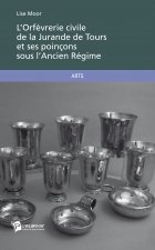 L'ORFEVRERIE CIVILE DE LA JURANDE DE TOURS ET SES POINCONS SOUS L'ANCIEN REGIME