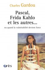 PASCAL, FRIDA, KAHLO ET LES AUTRES...OU QUAND LA VULNERABILITE DEVIENT FORCE
