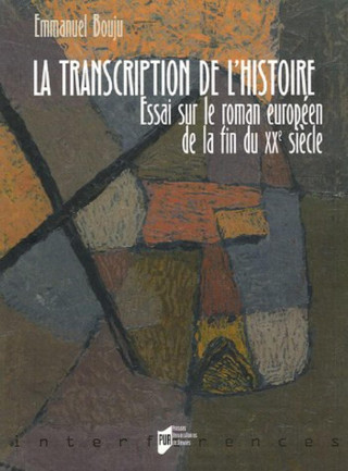 TRANSCRIPTION DE L HISTOIRE. ESSAI SUR LE ROMAN EUROPEEN CONTEMPORAIN