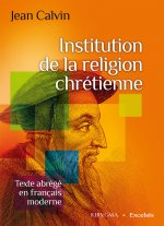 Institution de la religion chrétienne. Texte abrégé en français moderne