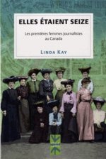 ELLES ETAIENT SEIZE. LES PREMIERES FEMMES JOURNALISTES AU CANADA