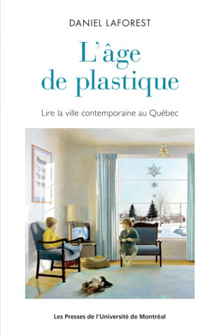 L'Age de plastique : lire la ville contemporaine au Québec