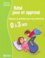 BEBE JOUE ET APPREND - 160 JEUX ET ACTIVITES POUR LES ENFANTS DE 0 A 3 ANS