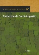 CATHERINE DE ST AUGUSTIN. L'EXPERIENCE DE DIEU