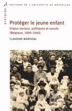 PROTEGER LE JEUNE ENFANT. ENJEUX SOCIAUX, POLITIQUES ET SEXUES (BELGIQUE 1890-19