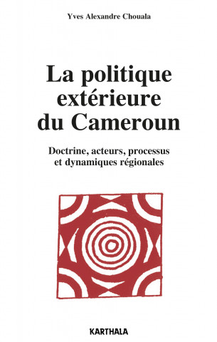La politique extérieure du Cameroun - doctrine, acteurs, processus et dynamiques régionales
