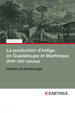 La production d'indigo en Guadeloupe et Martinique, XVIIe-XIXe siècles - histoire et archéologie