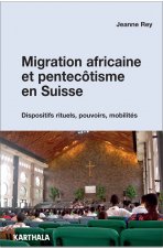 Migration africaine et pentecôtisme en Suisse - dispositifs rituels, pouvoirs, mobilités
