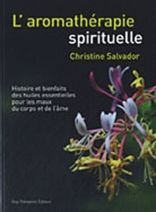 L'aromathérapie spirituelle - Histoire et bienfaits des huiles essentielles pour les maux du corps e