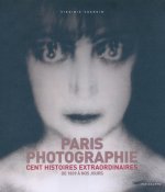 Paris et la photographie - Cent histoires extraordinaires de 1839 à nos jours