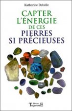 Capter l'énergie de ces pierres si précieuses - pouvoirs et vertus des minéraux, effets thérapeutiques...