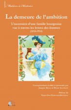 La demeure de l'ambition - l'ascension d'une famille bourgeoise vue à travers les lettres des femmes, 1814-1914
