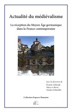 Actualité du médiévalisme - la réception du Moyen âge germanique dans la France contemporaine
