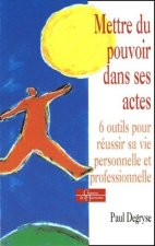 Mettre du pouvoir dans ses actes - 6 outils pour réussir sa vie personnelle et professionnelle