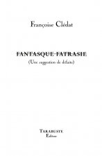 FANTASQUE FATRASIE (Une suggestion de défaite) - Françoise Clédat