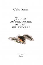 TU N'ES QU'UNE OMBRE DE VENT SUR L'OMBRE - Calou Semin