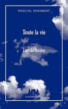 TOUTE LA VIE SUIVI DE L'ART DU THÉÂTRE