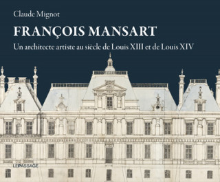 François Mansart, un architecte artiste au siècle de Louis XIII et Louis XIV