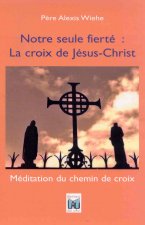 NOTRE SEULE FIERTE: LA CROIX DE JESUS-CHRIST - Méditation du Chemin de Croix