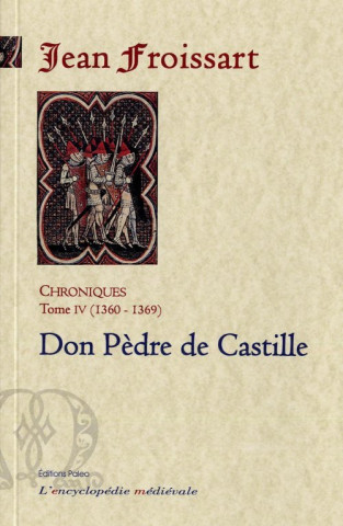CHRONIQUES DE FROISSART. T4 (1360-1369) Dom Pèdre de Castille.