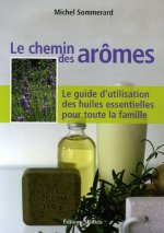 Le chemin des arômes - Le guide d'utilisation des huiles essentielles pour toute la famille