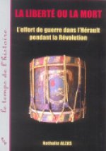 La liberté ou la mort - l'effort de guerre dans l'Hérault pendant la Révolution française, 1789-1799