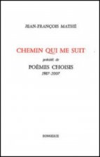CHEMIN QUI ME SUIT , PRECEDE DE POEMES CHOISI 1987-2007