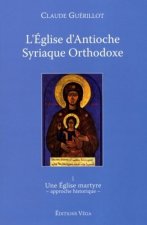 L'Eglise d'Antioche syrienne orthodoxe - tome 1 Une Eglise martyre