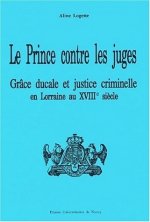 Le prince contre les juges - grâce ducale et justice criminelle en Lorraine au début du XVIIIe siècle