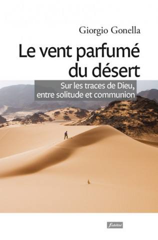 Le vent parfumé du désert - Sur les traces de Dieu, entre solitude et communion